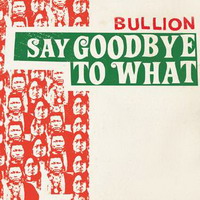 bullion – say goodbye to what + discography